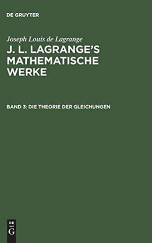 Die Theorie der Gleichungen: aus: [Mathematische Werke] J. L. Lagrange's mathematische Werke, Bd. 3 de J. L. Lagrange