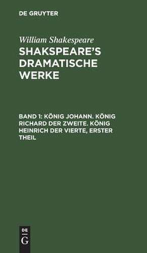 König Johann. König Richard der Zweite. König Heinrich der Vierte, Theil 1: aus: [Dramatische Werke] Shakespeare's dramatische Werke, Bd. 1 de William Shakespeare