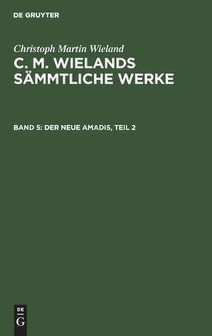 Der neue Amadis: Th. 2, aus: [Sämmtliche Werke ] C. M. Wielands Sämmtliche Werke, Bd. 5 de Christoph Martin Wieland