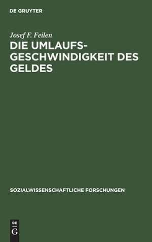 Die Umlaufsgeschwindigkeit des Geldes: Untersuchungen zur Gegenstandstheorie und Kategorienlehre der Geldwirtschaft de Josef F. Feilen