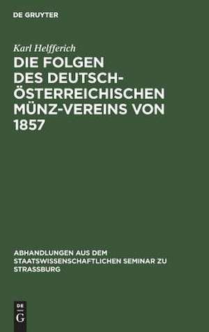 Die Folgen des deutsch-österreichischen Münz-Vereins von 1857: ein Beitrag zur Geld- und Währungs-Theorie de Karl Helfferich