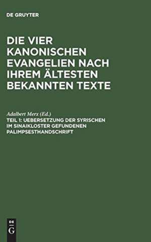 Uebersetzung der syrischen im Sinaikloster gefundenen Palimpsesthandschrift: aus: Die vier kanonischen Evangelien nach ihrem ältesten bekannten Texte : Übersetzung und Erläuterung der syrischen im Sinaikloster gefundenen Palimpsesthandschrift, Theil 1 de Adalbert Merx