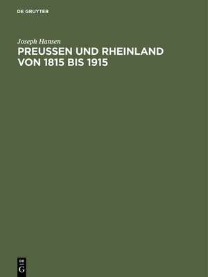 Preußen und Rheinland von 1815 bis 1915: Hundert Jahre politischen Lebens am Rhein de Joseph Hansen