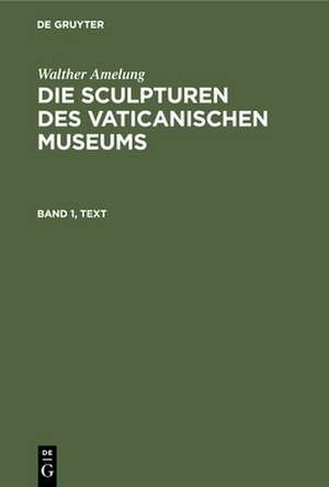 Walther Amelung: Die Sculpturen des Vaticanischen Museums. Band 1, Text de Kaiserlich–deut Institut