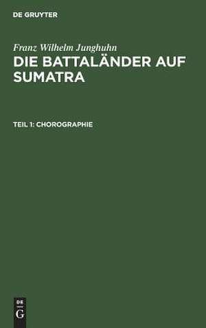 Chorographie: mit zehn Tafeln, aus: Die Battaländer auf Sumatra, Theil 1 de Franz Wilhelm Junghuhn