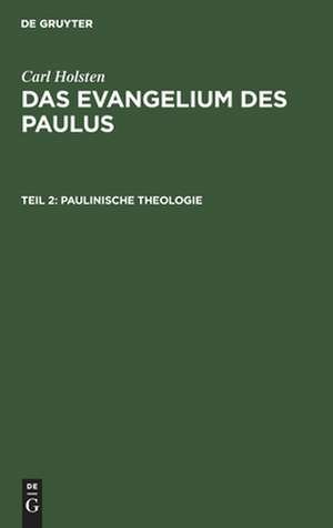 Paulinische Theologie: nebst einem Anhang: "Die Gedankengänge der paulinischen Briefe", aus: Das Evangelium des Paulus, Teil 2 de Carl Holsten