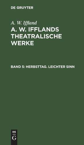 Herbsttag. Leichter Sinn: aus: [Theatralische Werke] A. W. Ifflands theatralische Werke : Auswahl, Bd. 5 de August Wilhelm Iffland