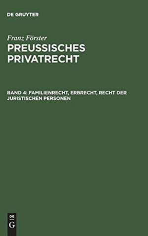 Familienrecht, Erbrecht, Recht der juristischen Personen: aus: Preußisches Privatrecht : auf der Grundlage des Werkes von Franz Förster, Bd. 4 de Max Ernst [Bearb.] Eccius