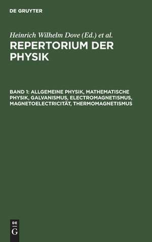 Allgemeine Physik, mathematische Physik, Galvanismus, Electromagnetismus, Magnetoelectricität, Thermomagnetismus: Mit zwei Kupfertafeln, aus: Repertorium der Physik : enthaltend eine vollständige Zusammenstellung der neuern Fortschritte dieser Wissenschaft, Bd. 1 de Heinrich Wilhelm Dove