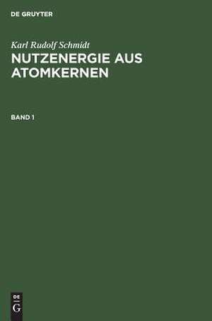 Nutzenergie aus Atomkernen : Einführung in Physik und Technik von Kernreaktor und Atomkraftwerk: Bd. 1 de Karl Rudolf Schmidt