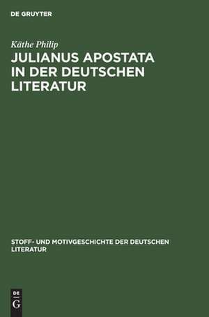 Julianus Apostata in der deutschen Literatur: aus: Stoff- und Motivgeschichte der deutschen Literatur : nebst Bibliographie von Kurt Bauerhorst, 3 de Käthe Philip