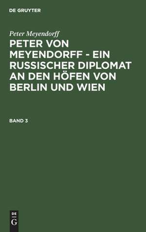 Peter von Meyendorff : ein russischer Diplomat an den Höfen von Berlin und Wien ; politischer und privater Briefwechsel 1826 - 1863: Bd. 3 de Peter Meyendorff