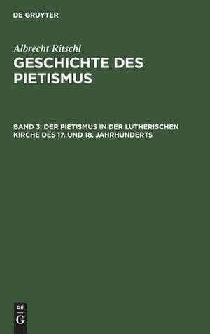 Der Pietismus in der lutherischen Kirche des 17. und 18. Jahrhunderts: 2. Abteilung, aus: Geschichte des Pietismus, Bd. 3 de Albrecht Ritschl