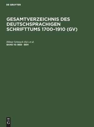 Beb - Beh: aus: Gesamtverzeichnis des deutschsprachigen Schrifttums : (GV) ; 1700 - 1910, 10 de Peter Geils