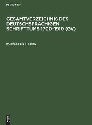 Schon - Schril: aus: Gesamtverzeichnis des deutschsprachigen Schrifttums : (GV) ; 1700 - 1910, 129 de Peter Geils