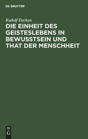 Die Einheit des Geisteslebens in Bewusstsein und That der Menschheit: Untersuchungen de Rudolf Eucken