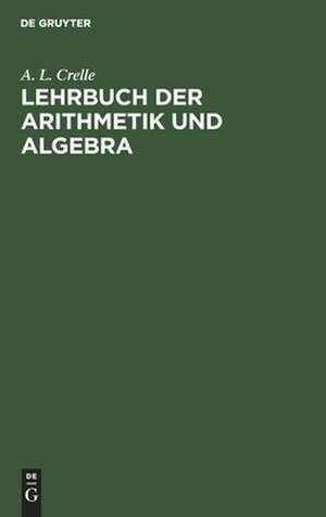 Lehrbuch der Arithmetik und Algebra. Vorzügl. z. Selbstunterr de August Leopold Crelle