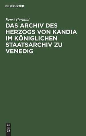 Das Archiv des Herzogs von Kandia im Königlichen Staatsarchiv zu Venedig de Ernst Gerland