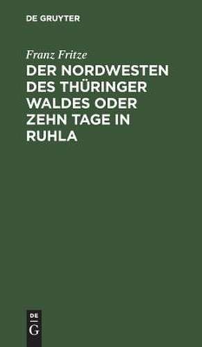 Der Nordwesten des Thüringer Waldes oder zehn Tage in Ruhla: Gemälde aus dem Badeorte Ruhla und seiner Umgebung ; Eisenach, Wilhelmsthal, Altenstein, Liebenstein, Inselsberg und Reinhardsbrunn ; ein Reisehandbuch und Wegweiser ; (nebst einer Reise-Route durch die übrigen Theile des Waldes) de Franz Fritze