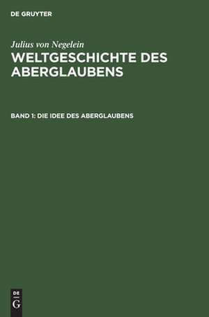Die Idee des Aberglaubens: sein Wachsen und Werden, aus: Weltgeschichte des Aberglaubens, Bd. 1 de Julius Negelein