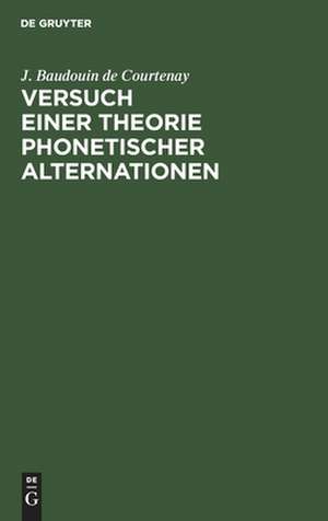 Versuch einer Theorie phonetischer Alternationen: ein Capitel aus der Psychophonetik de J. Baudouin de Courtenay