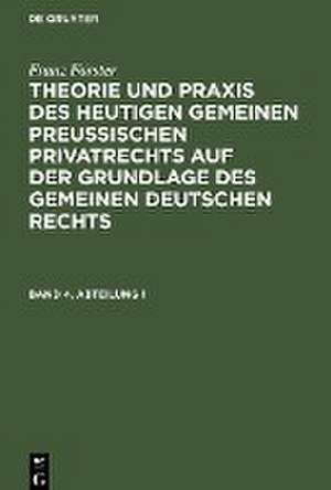 Theorie und Praxis des heutigen gemeinen preußischen Privatrechts auf der Grundlage des gemeinen deutschen Rechts: Bd. 4, Abt. 1 de Franz August Alexander Förster