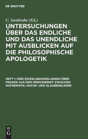 Drei Einzelabhandlungen über Fragen aus dem Grenzgebiet zwischen Mathematik, Natur- und Glaubenslehre: aus: Untersuchungen über das Endliche und das Unendliche mit Ausblicken auf die philosophische Apologetik, H. 1