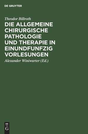 Die allgemeine chirurgische Pathologie und Therapie in einundfunfzig Vorlesungen: E. Handb. f. Studir. u. Aerzte de Theodor Billroth