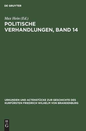 Politische Verhandlungen ; Bd. 14: aus: Urkunden und Actenstücke zur Geschichte des Kurfürsten Friedrich Wilhelm von Brandenburg : auf Veranlassung seiner Königlichen Hoheit des Kronprinzen von Preußen, Bd. 22 de Max Hein