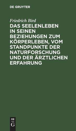 Das Seelenleben in seinen Beziehungen zum Körperleben, vom Standpunkte der Naturforschung und der ärztlichen Erfahrung de Friedrich Bird