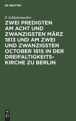 Zwei Predigten am acht und zwanzigsten März 1813 und am zwei und zwanzigsten October 1815 in der Dreifaltigkeitskirche zu Berlin de Friedrich Schleiermacher