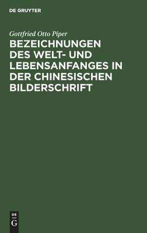 Bezeichnungen des Welt- und Lebensanfanges in der Chinesischen Bilderschrift de Gottfried Otto Piper