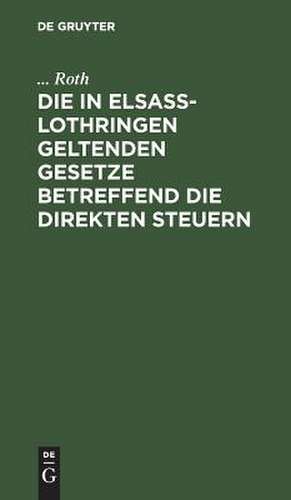 Die in Elsaß-Lothringen geltenden Gesetze betreffend die direkten Steuern de Roth