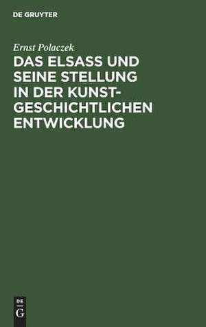 Das Elsaß und seine Stellung in der kunstgeschichtlichen Entwicklung: ein Vortrag, gehalten am 26. Oktober 1905 in der Ausstellung der Denkmalpflege in Straßburg de Ernst Polaczek