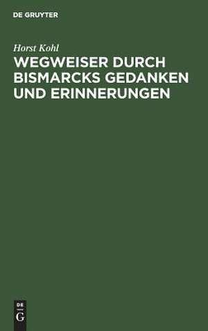 Wegweiser durch Bismarcks Gedanken und Erinnerungen de Horst Kohl