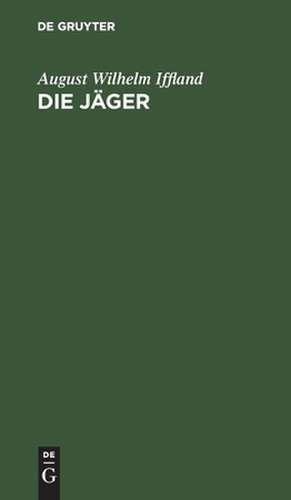 Die Jäger: Ein ländliches Sittengemälde in 5 Aufzügen de August Wilhelm Iffland