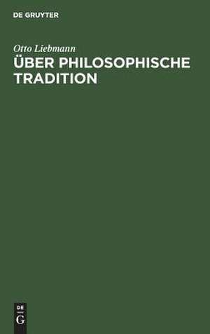 Über philosophische Tradition: eine akademische Antrittsrede gehalten in der Aula der Universität Jena am 9. December 1882 de Otto Liebmann