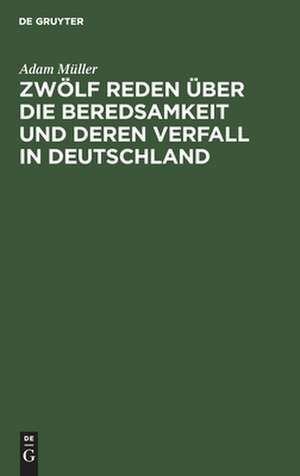 Zwölf Reden über die Beredsamkeit und deren Verfall in Deutschland: gehalten zu Wien im Frühlinge 1812 de Adam Heinrich Müller