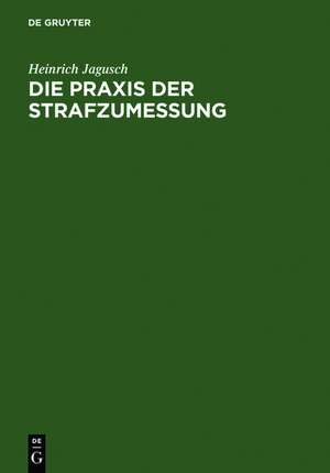 Die Praxis der Strafzumessung: systematische Darstellung der Strafzumessungsgründe anhand der höchstrichterlichen Rechtsprechung de Heinrich Jagusch