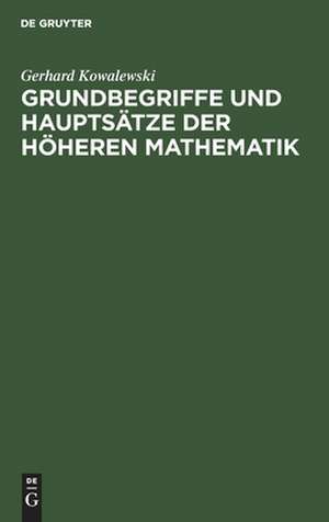 Grundbegriffe und Hauptsätze der höheren Mathematik: insbesondere für Ingenieure und Naturforscher de Gerhard Kowalewski