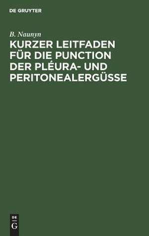 Kurzer Leitfaden für die Punction der Pléura- und Peritonealergüsse de Bernhard Naunyn