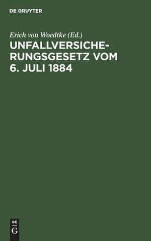 Unfallversicherungsgesetz: vom 6. Juli 1884 ; mit dem "Ausdehnungsgesetz" vom 28. Mai 1885 und unter theilweiser Berücksichtigung des Bau-Unfallversicherungsgesetzes vom 11. Juli 1887 de Erich von Woedtke