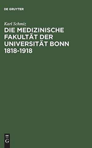 Die medizinische Fakultät der Universität Bonn 1818–1918: Ein Beitrag zur Geschichte der Medizin de Karl Schmiz