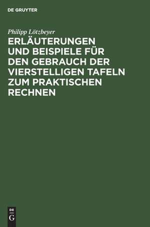 Erläuterungen und Beispiele für den Gebrauch der vierstelligen Tafeln zum praktischen Rechnen de Philipp Lötzbeyer