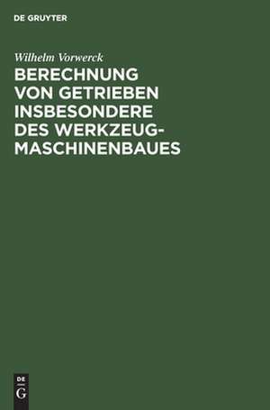 Berechnung von Getrieben: insbesondere des Werkzeugmaschinenbaues de Wilhelm Vorwerck