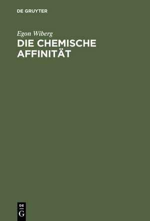 Die chemische Affinität: Eine Einführung in die Lehre von der Triebkraft chemischer Reaktionen de Egon Wiberg