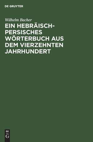 Ein Hebräisch-Persisches Wörterbuch aus dem vierzehnten Jahrhundert de Wilhelm Bacher