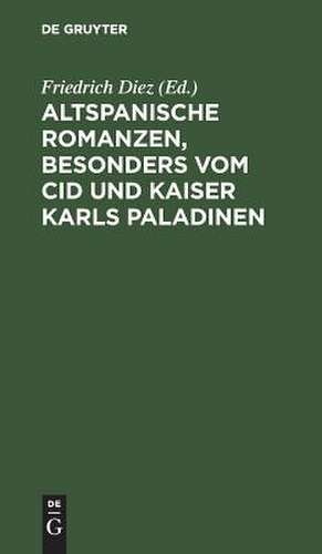 Altspanische Romanzen, besonders vom Cid und Kaiser Karls Paladinen de Friedrich Diez