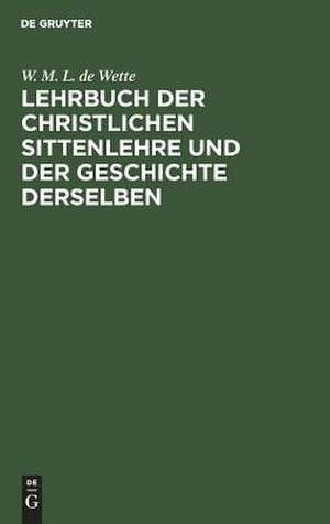 Lehrbuch der christlichen Sittenlehre und der Geschichte derselben /vo Dr. W. M. L. de Wette de Wilhelm Martin Leberecht Wette