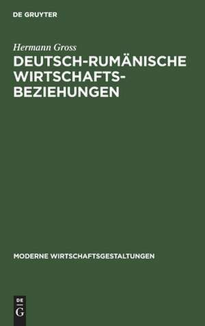 Deutsch-rumänische Wirtschaftsbeziehungen: mit einer volkswirtschaftlichen Bibliographie über Rumänien de Hermann Gross